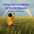 HOW THE RAINBOW GETS ITS COLORS : A True Story of Sun and Rain